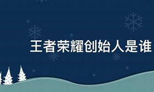 王者荣耀创始人_王者荣耀创始人简介